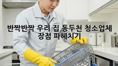 ✨ 반짝반짝 우리 집! 동두천 청소업체 장점 파헤치기 🏡