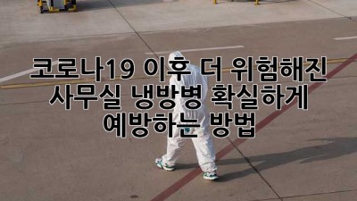 코로나19 이후 더 위험해진 사무실 냉방병, 확실하게 예방하는 방법!