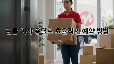 원룸 이사? 용달로 효율적인 예약 방법!