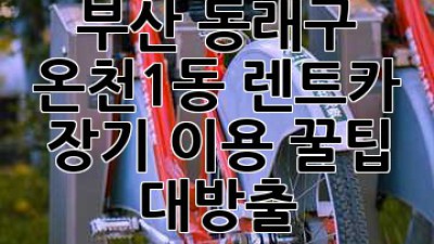 부산 동래구 온천1동 렌트카 장기 이용 꿀팁 대방출! 🚗💨